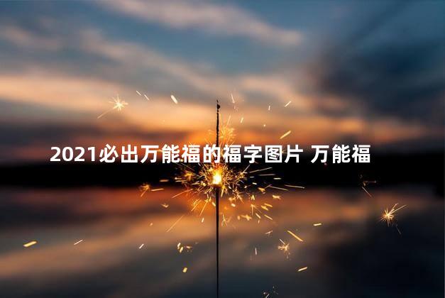 2021必出万能福的福字图片 万能福可以变生肖卡吗